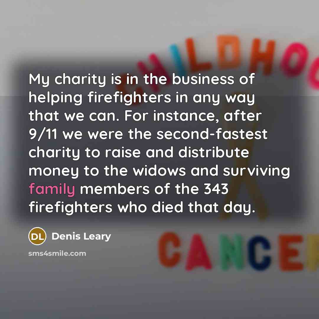 “My charity is in the business of helping firefighters in…” quote by Denis Leary