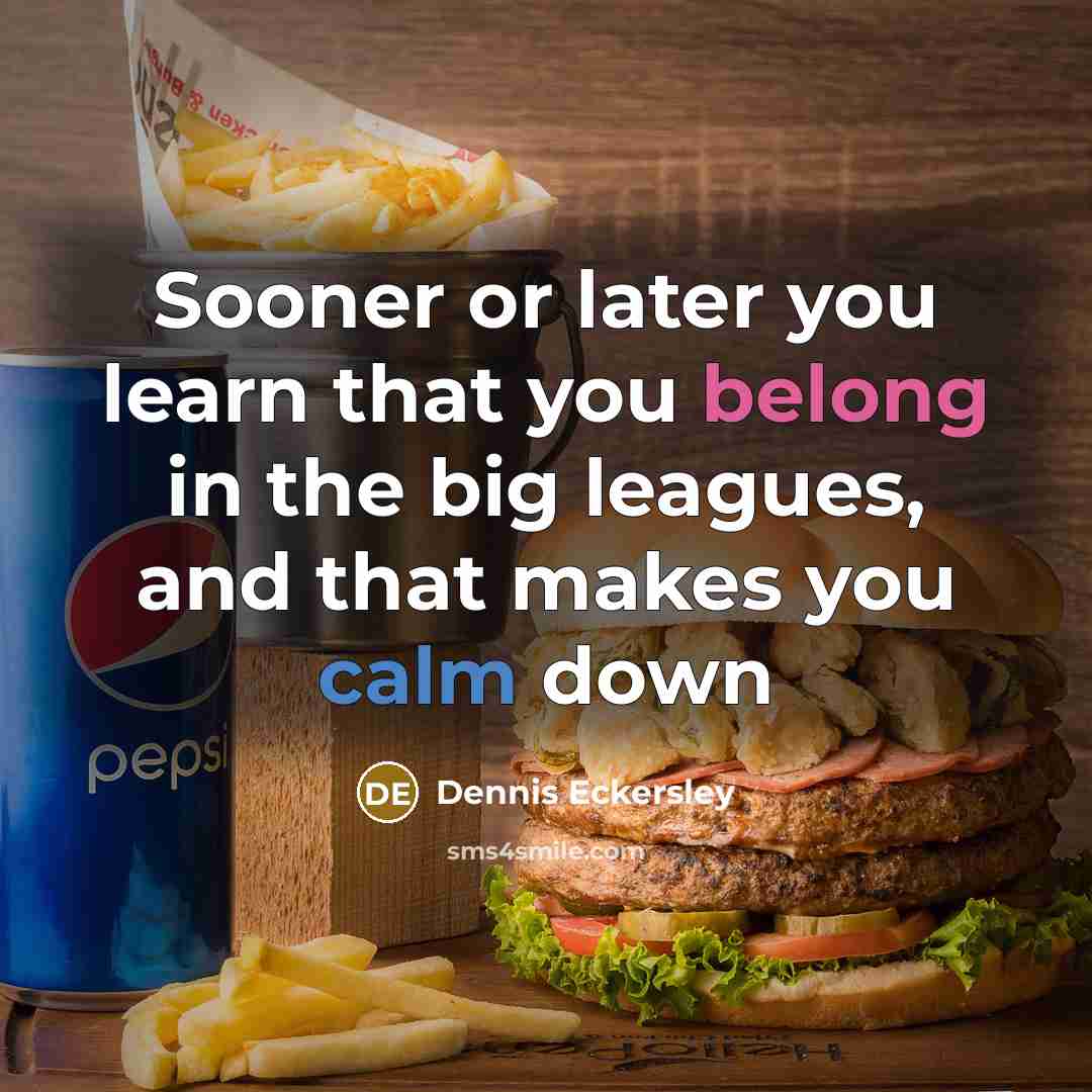 “Sooner or later you learn that you belong in the big leagues, and that makes you calm down” quote by Dennis Eckersley