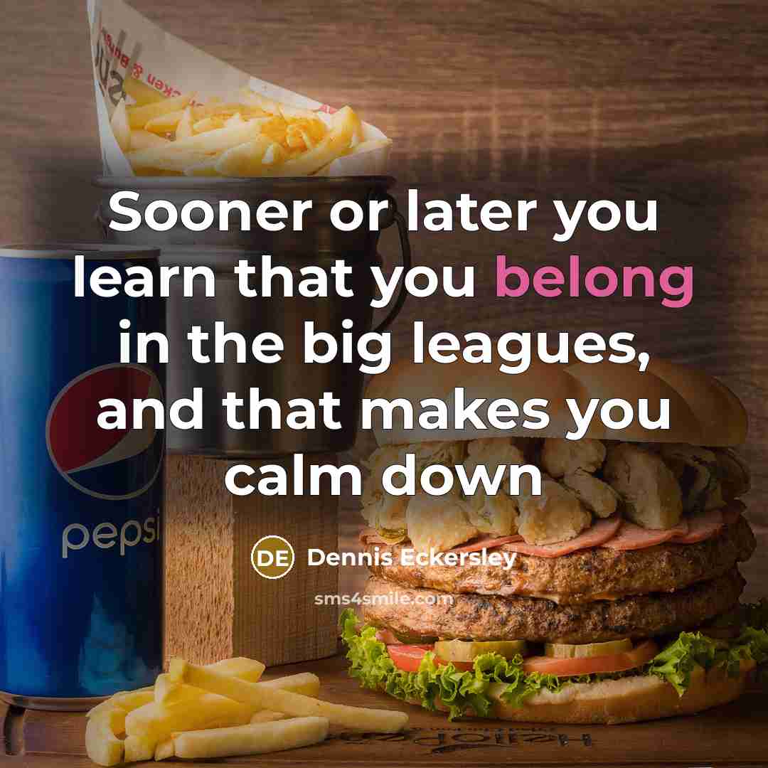 “Sooner or later you learn that you belong in the…” quote by Dennis Eckersley