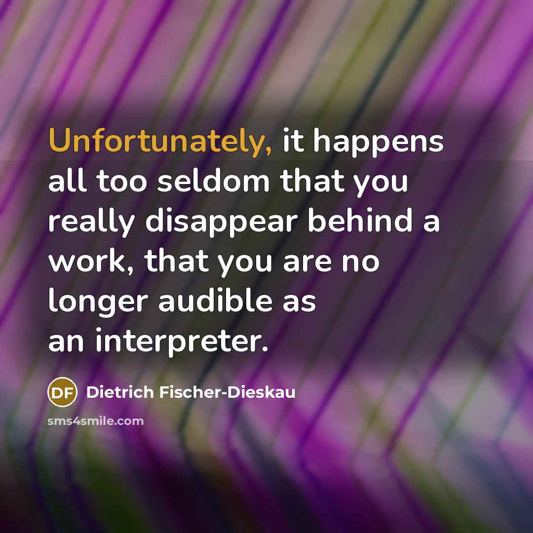“Unfortunately, it happens all too seldom that you really disappear…” quote by Dietrich Fischer-Dieskau