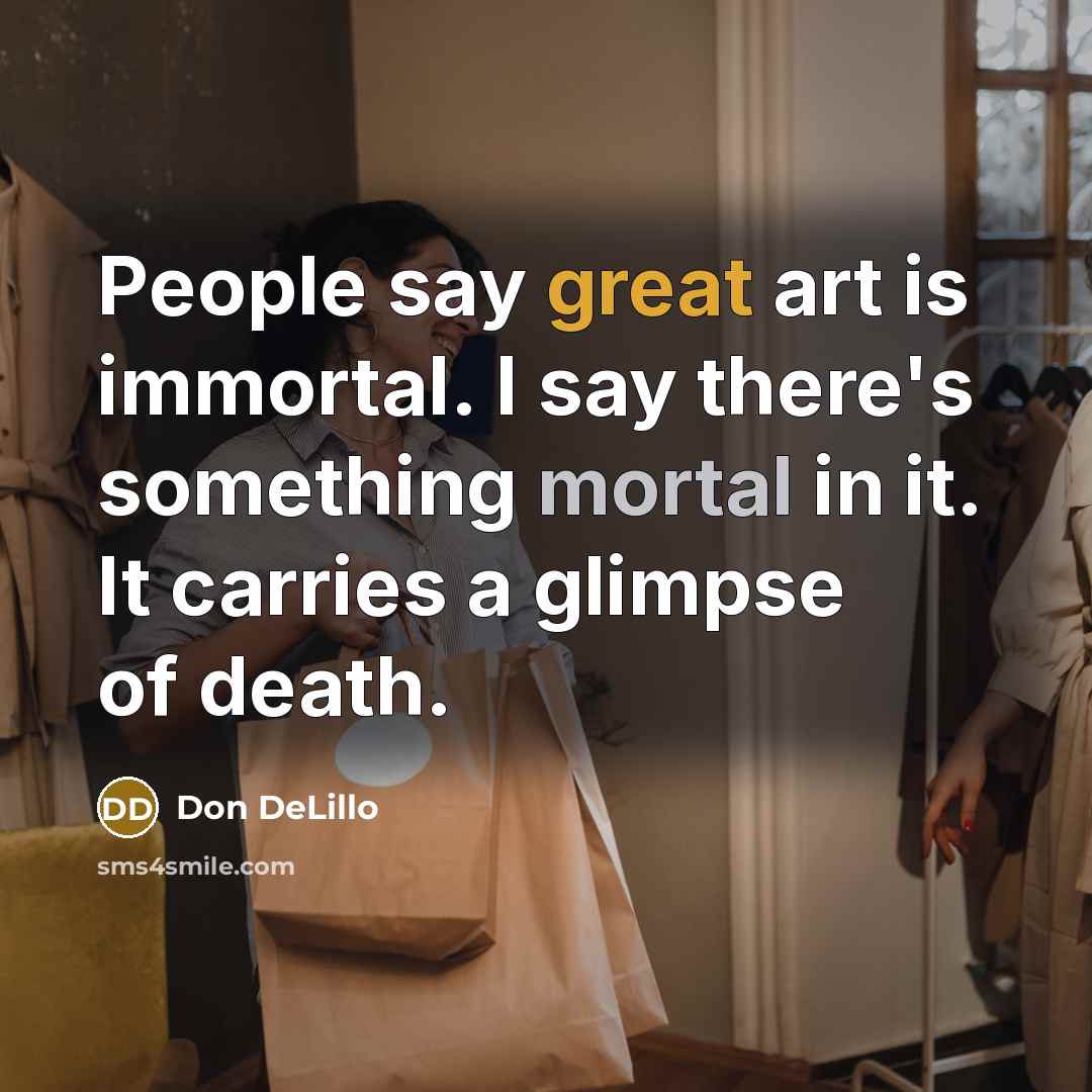 “People say great art is immortal. I say there's something…” quote by Don DeLillo