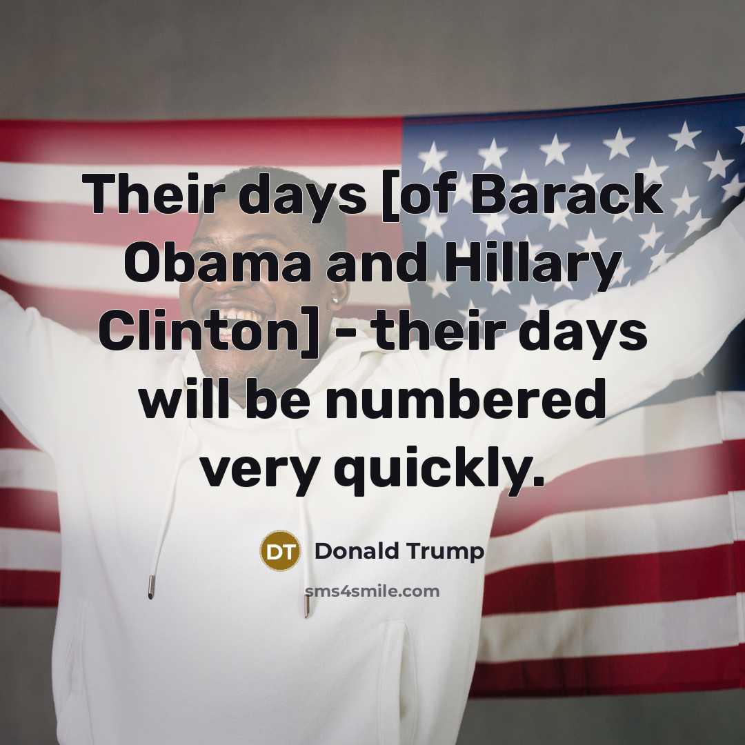 “Their days [of Barack Obama and Hillary Clinton] - their…” quote by Donald Trump