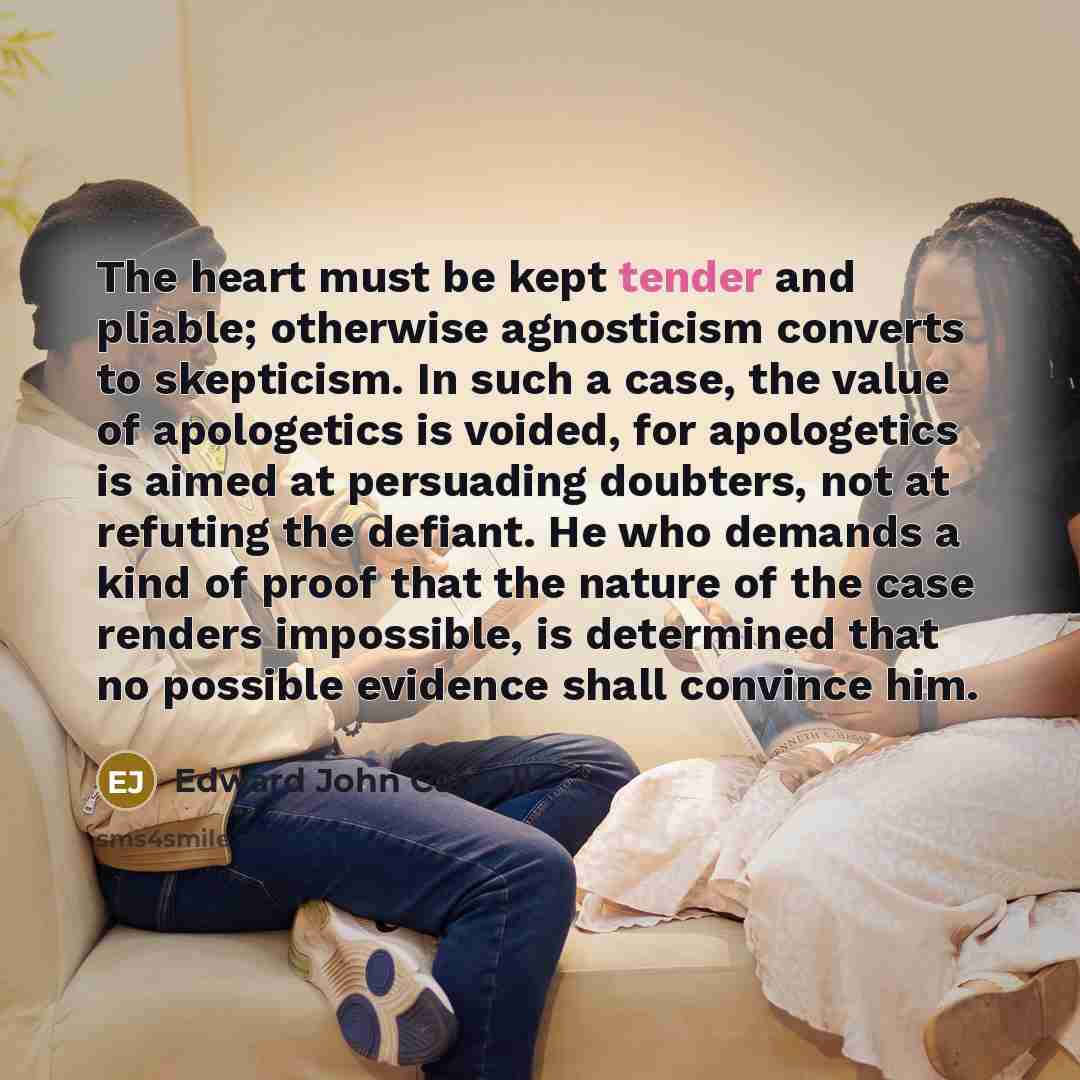 “The heart must be kept tender and pliable; otherwise agnosticism…” quote by Edward John Carnell