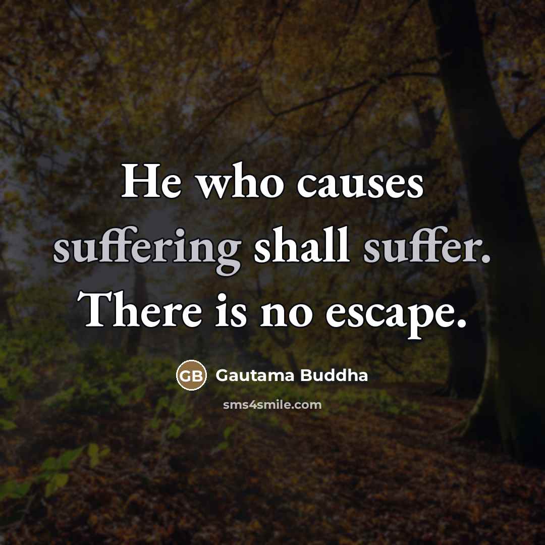 “He who causes suffering shall suffer. There is no escape.…” quote by Gautama Buddha