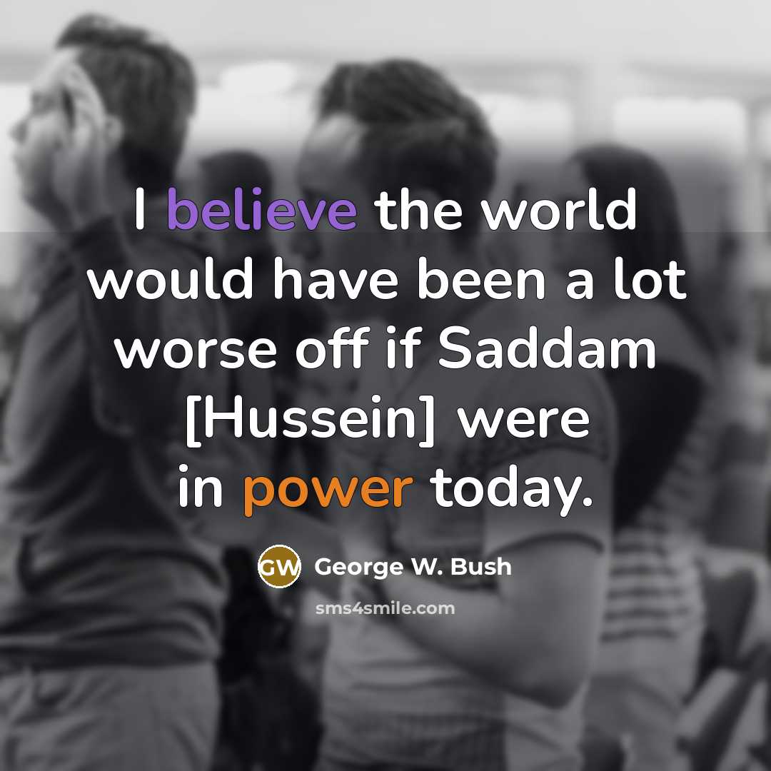 “I believe the world would have been a lot worse…” quote by George W. Bush