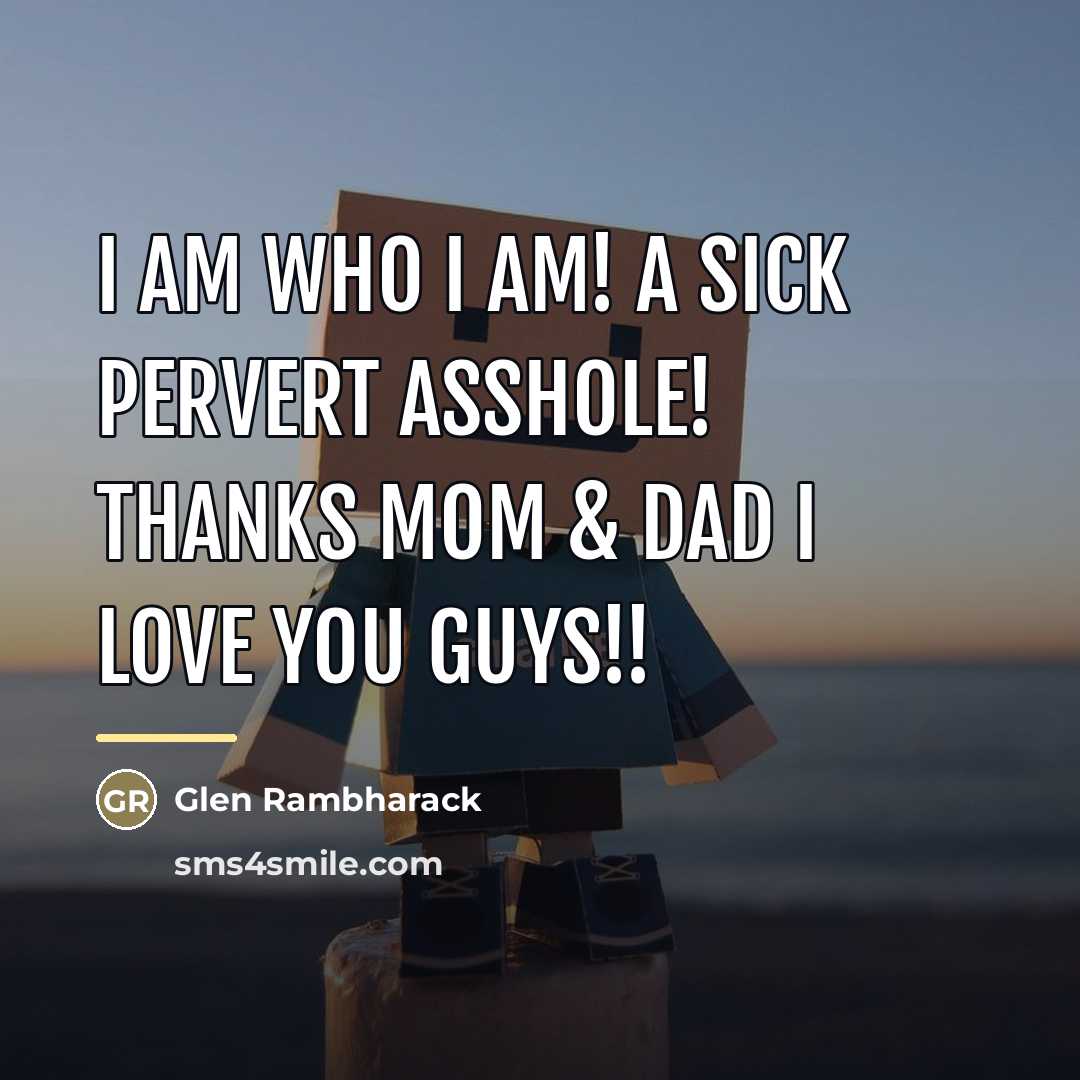“I am who I am! A sick pervert asshole! Thanks…” quote by Glen Rambharack