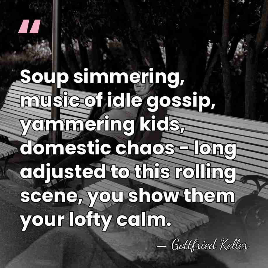 Soup simmering, music of idle gossip, yammering kids, domestic chaos - long&hellip; - Gottfried Keller