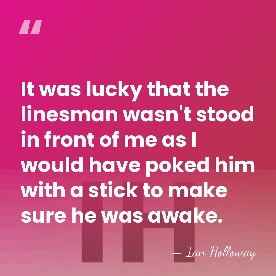 It was lucky that the linesman wasn't stood in front of me&hellip; - Ian Holloway