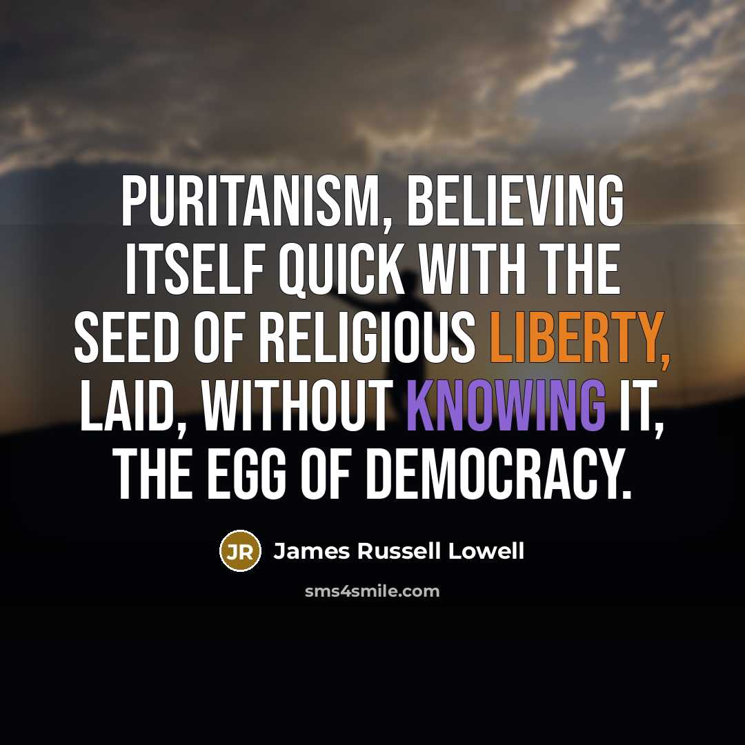 “Puritanism, believing itself quick with the seed of religious liberty,…” quote by James Russell Lowell