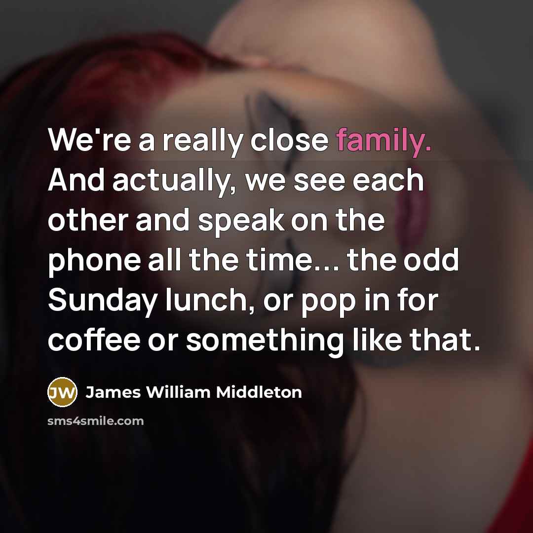“We're a really close family. And actually, we see each…” quote by James William Middleton
