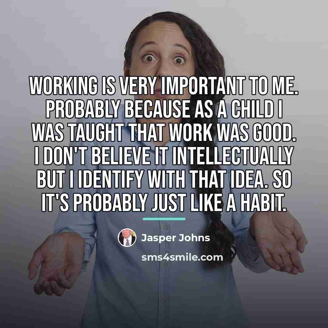 “Working is very important to me. Probably because as a…” quote by Jasper Johns