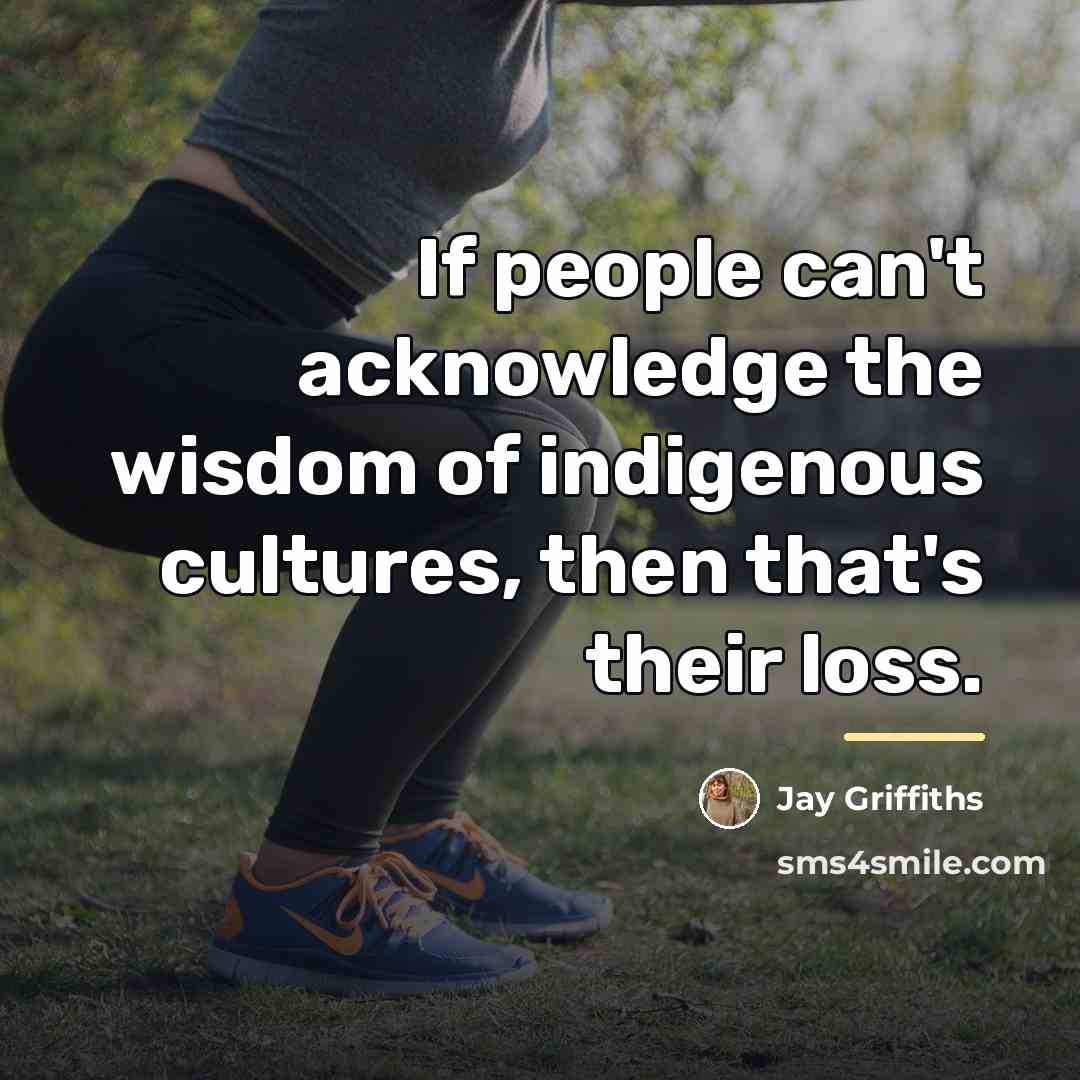 “If people can't acknowledge the wisdom of indigenous cultures, then…” quote by Jay Griffiths