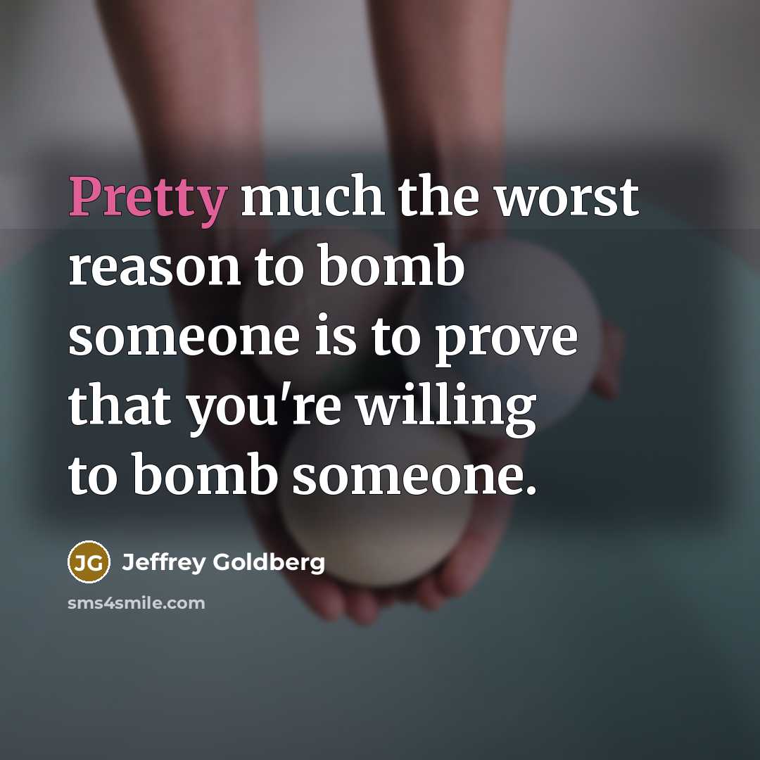 “Pretty much the worst reason to bomb someone is to…” quote by Jeffrey Goldberg