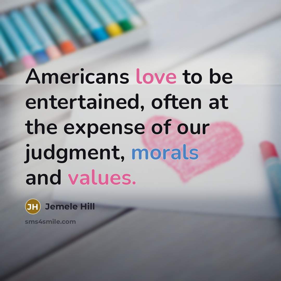 “Americans love to be entertained, often at the expense of our judgment, morals and values.” quote by Jemele Hill