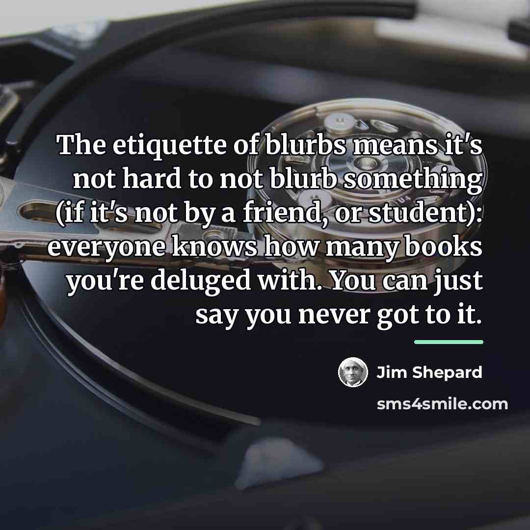 “The etiquette of blurbs means it's not hard to not…” quote by Jim Shepard