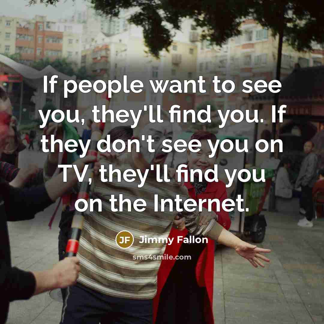 “If people want to see you, they'll find you. If…” quote by Jimmy Fallon