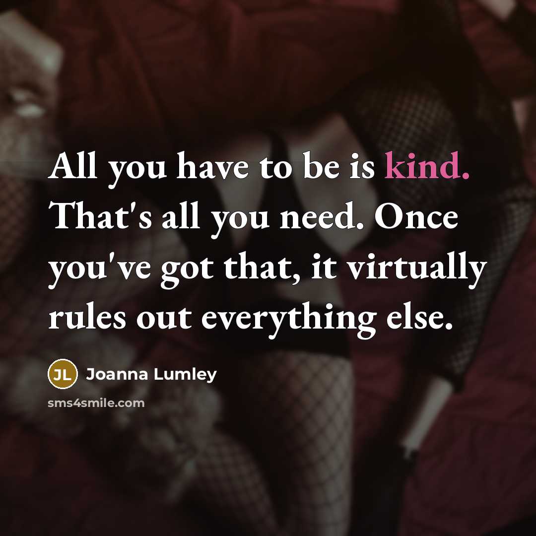 “All you have to be is kind. That's all you…” quote by Joanna Lumley