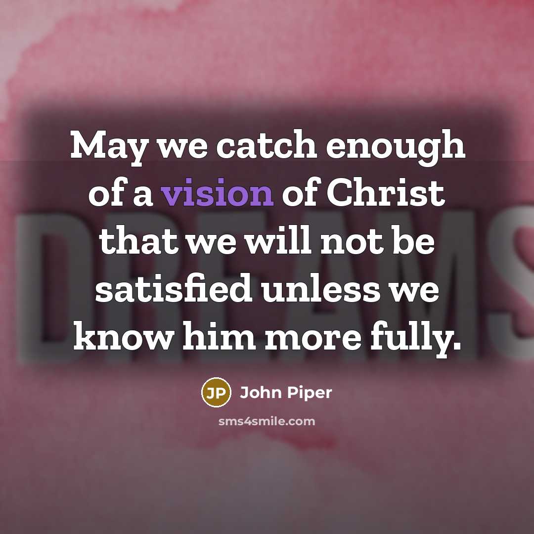 “May we catch enough of a vision of Christ that…” quote by John Piper