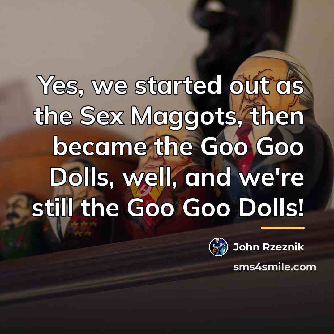 “Yes, we started out as the Sex Maggots, then became…” quote by John Rzeznik