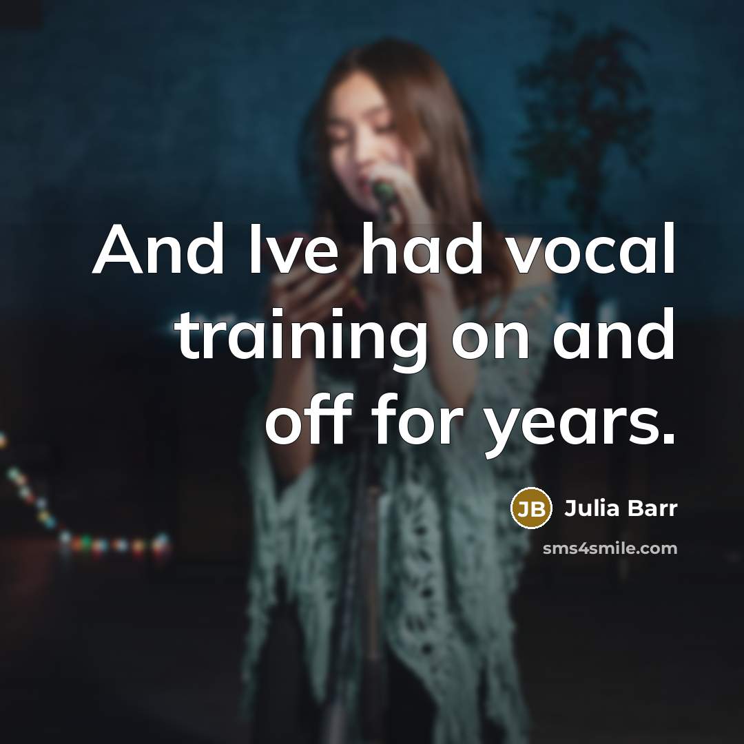 “And Ive had vocal training on and off for years.…” quote by Julia Barr