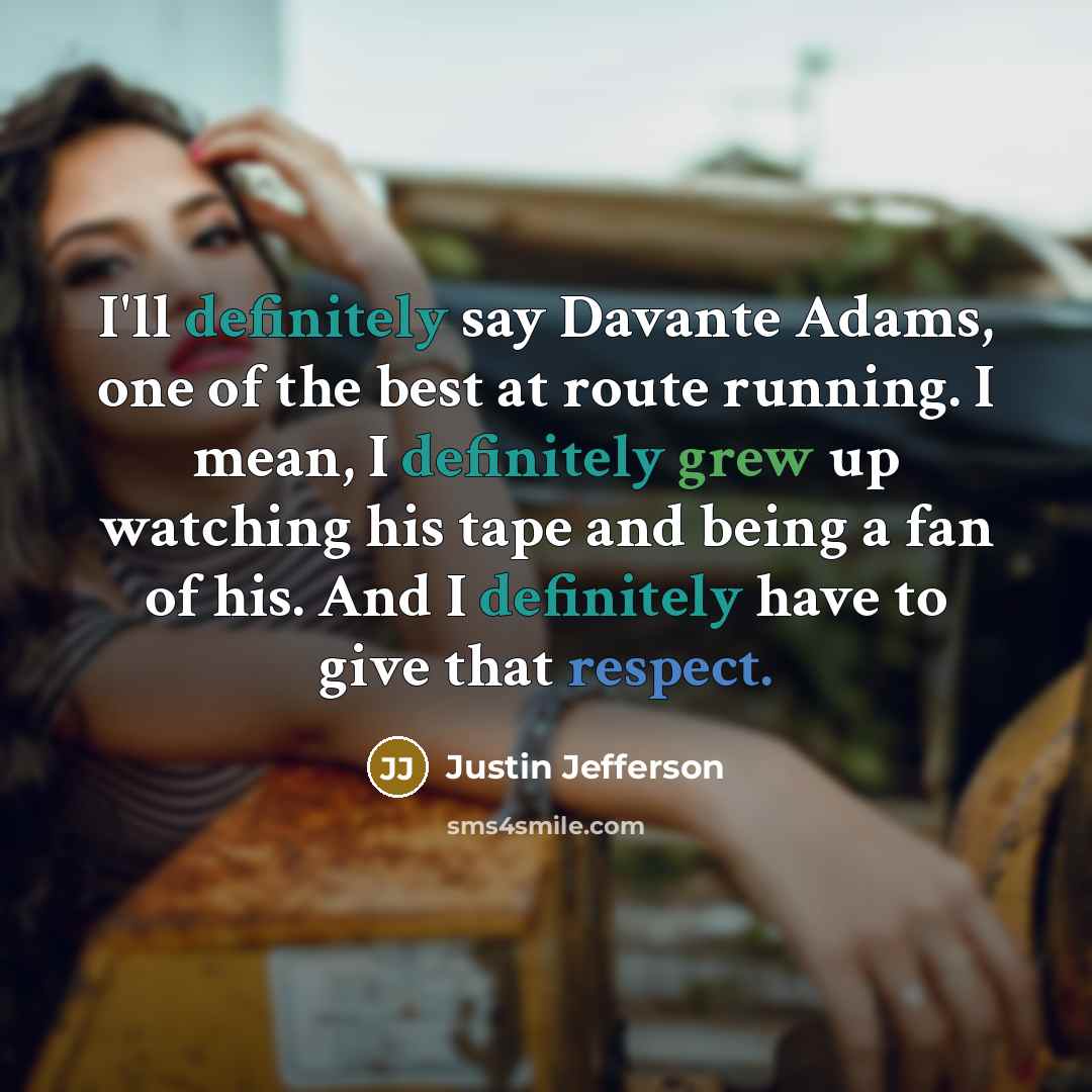 “I'll definitely say Davante Adams, one of the best at route running. I mean, I definitely grew up watching his tape and being a fan of his. And I definitely have to give that respect.” quote by Justin Jefferson