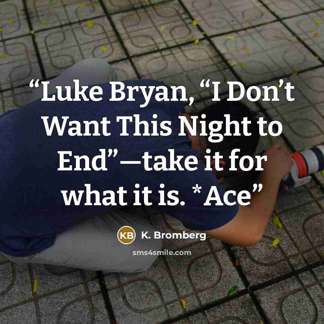 “Luke Bryan, “I Don’t Want This Night to End”—take it for what it is. *Ace” quote by K. Bromberg