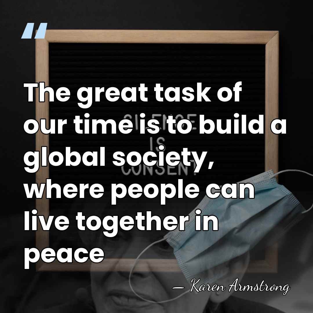 The great task of our time is to build a global society,&hellip; - Karen Armstrong