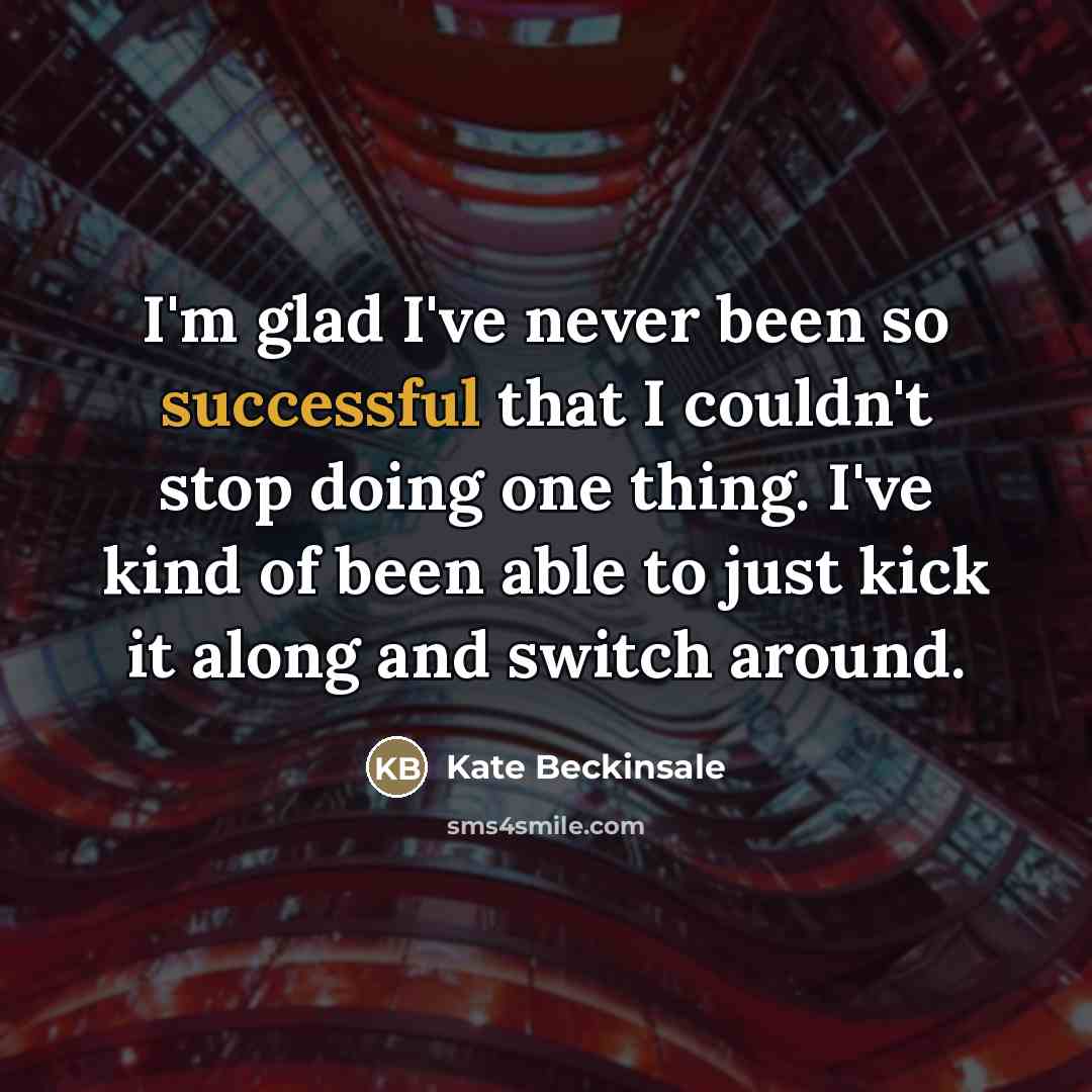 “I'm glad I've never been so successful that I couldn't…” quote by Kate Beckinsale