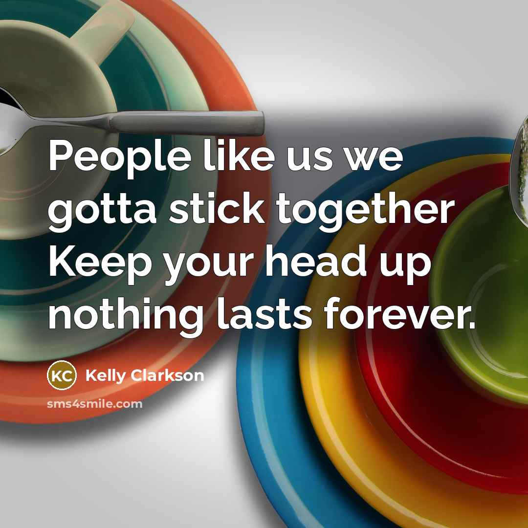 “People like us we gotta stick together Keep your head…” quote by Kelly Clarkson