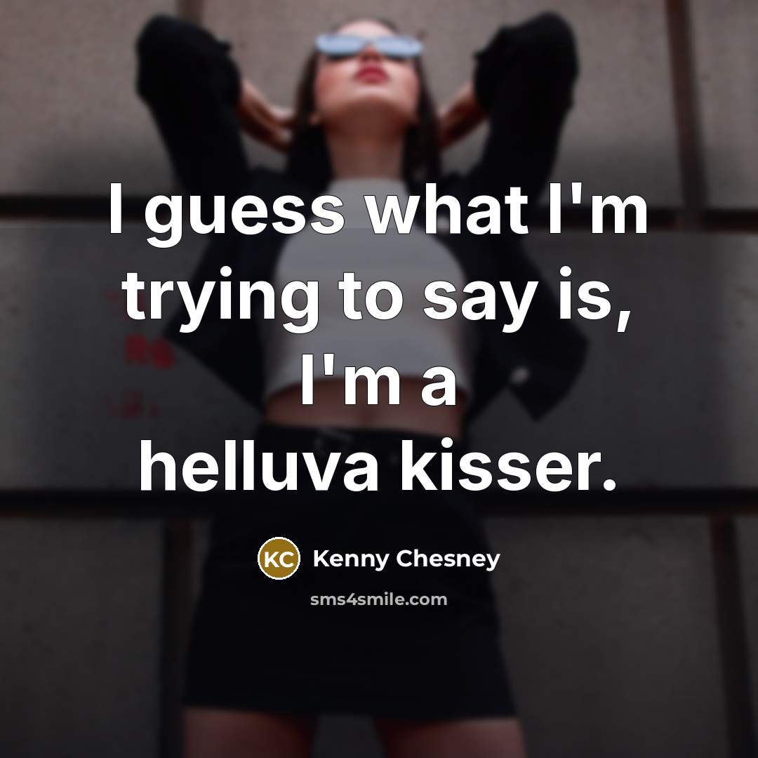 “I guess what I'm trying to say is, I'm a helluva kisser.” quote by Kenny Chesney