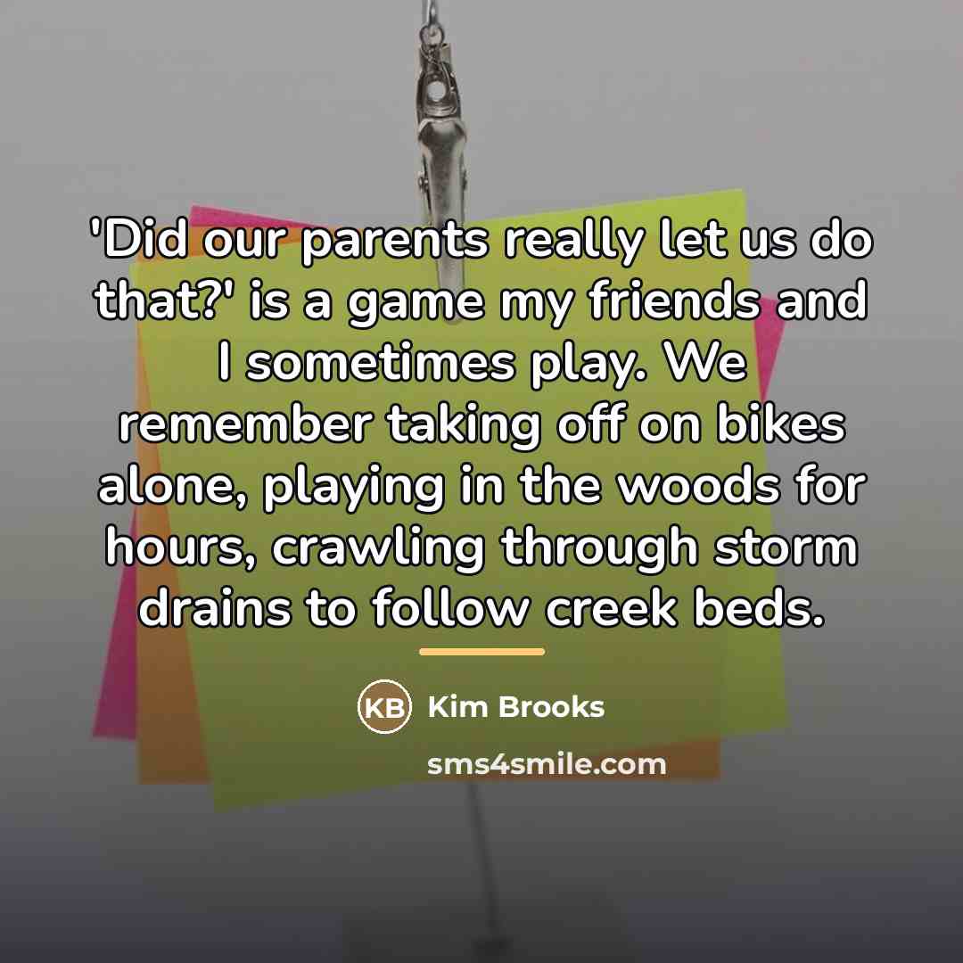“'Did our parents really let us do that?' is a…” quote by Kim Brooks