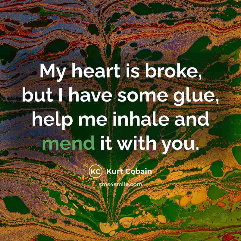 “My heart is broke, but I have some glue, help…” quote by Kurt Cobain