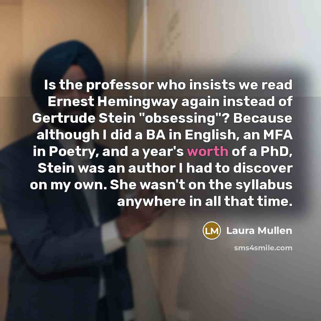“Is the professor who insists we read Ernest Hemingway again…” quote by Laura Mullen