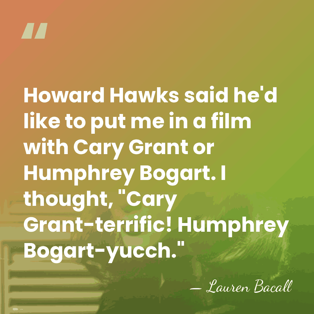 Howard Hawks said he'd like to put me in a film with&hellip; - Lauren Bacall