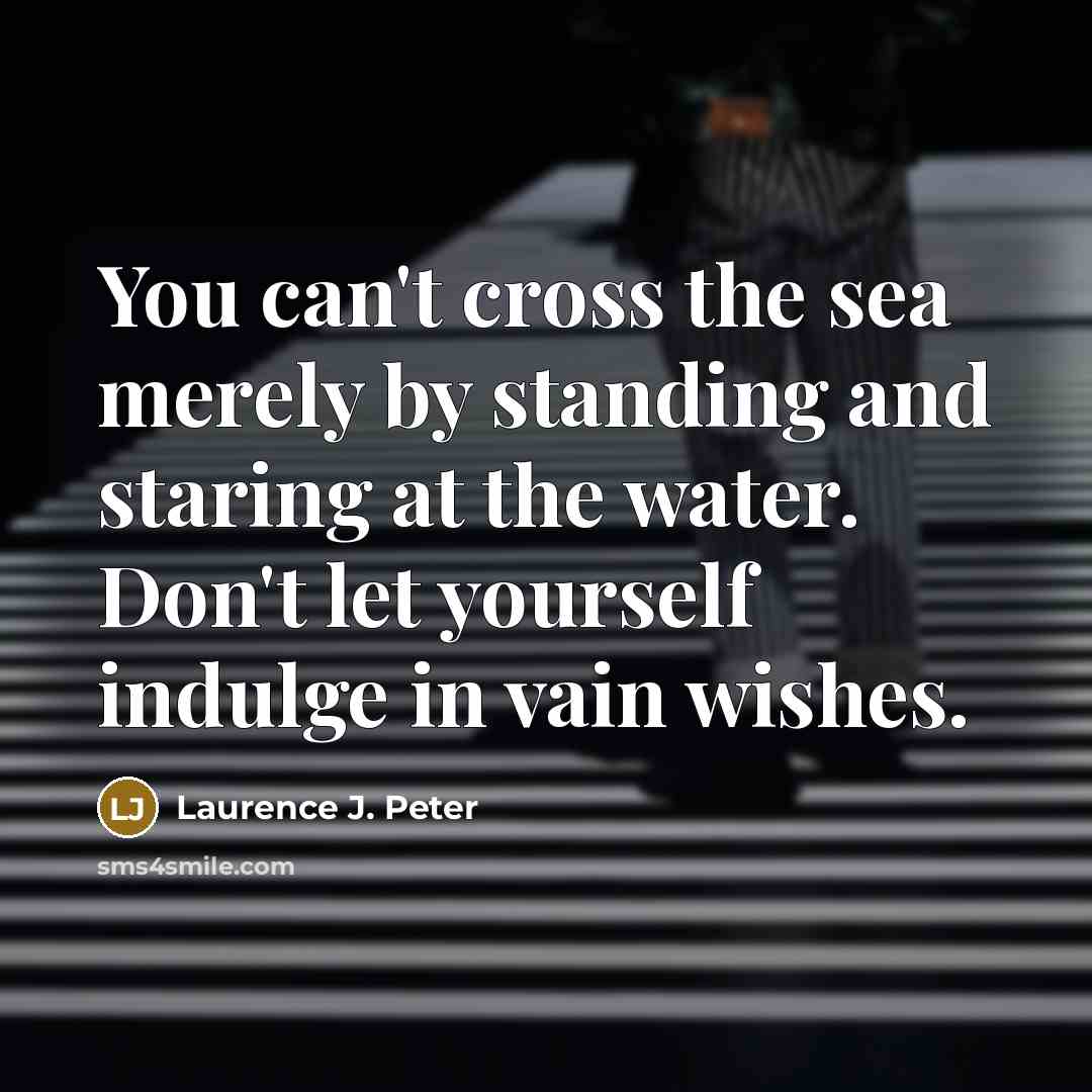 “You can't cross the sea merely by standing and staring…” quote by Laurence J. Peter