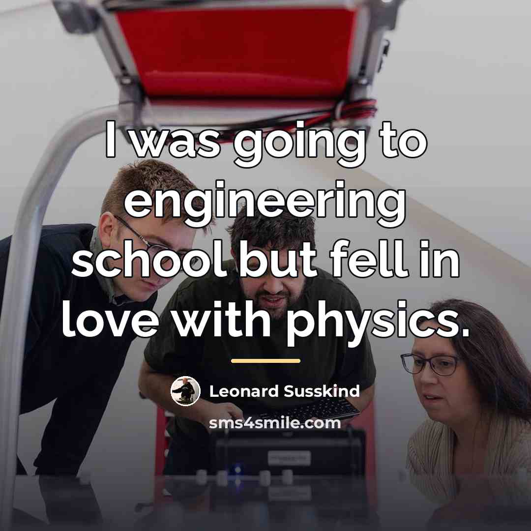“I was going to engineering school but fell in love…” quote by Leonard Susskind
