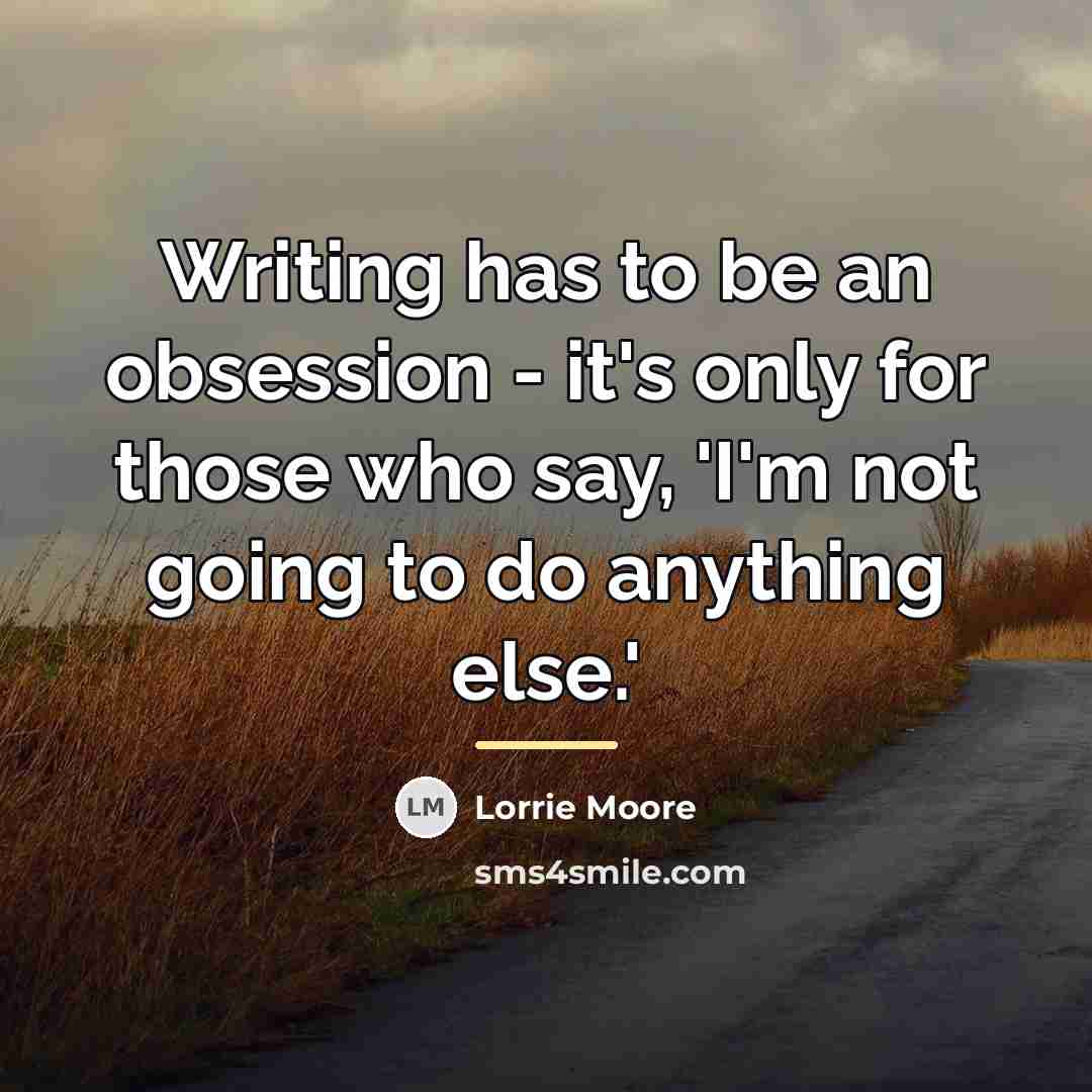 “Writing has to be an obsession - it's only for…” quote by Lorrie Moore