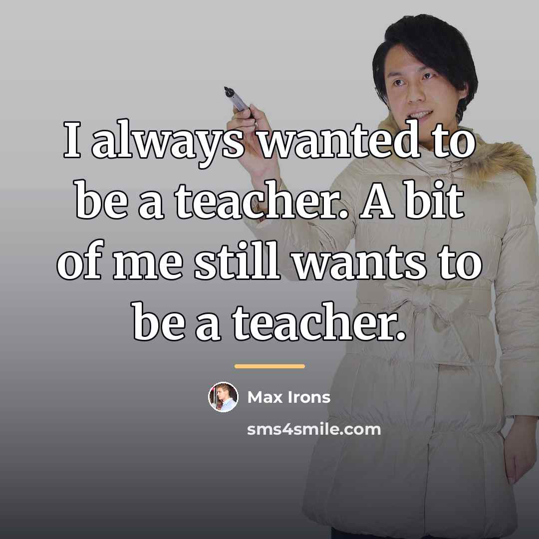 “I always wanted to be a teacher. A bit of…” quote by Max Irons