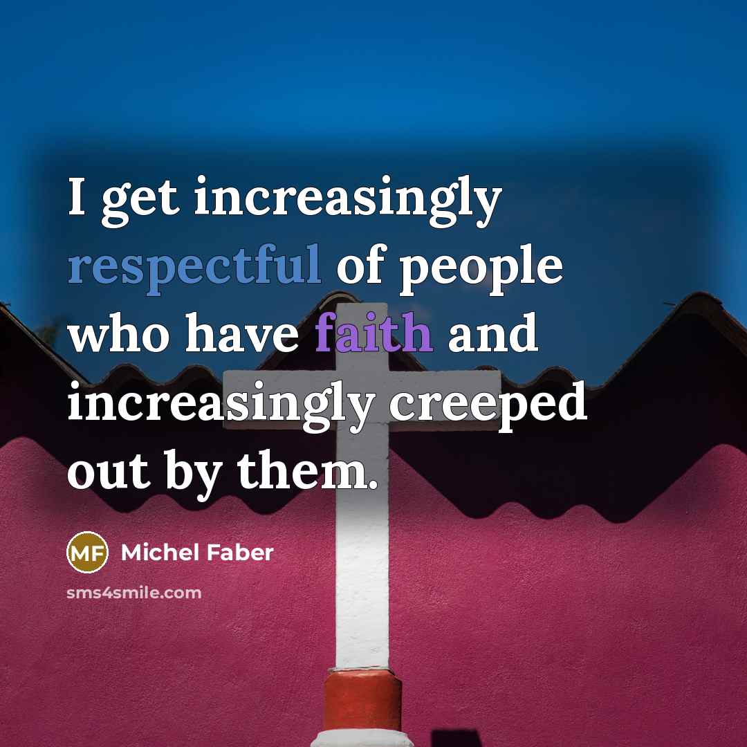 “I get increasingly respectful of people who have faith and…” quote by Michel Faber