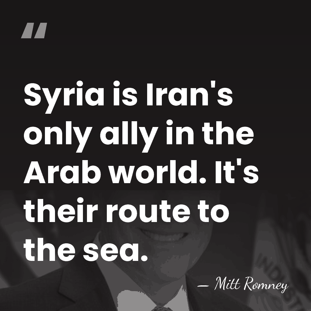 Syria is Iran's only ally in the Arab world. It's their route&hellip; - Mitt Romney