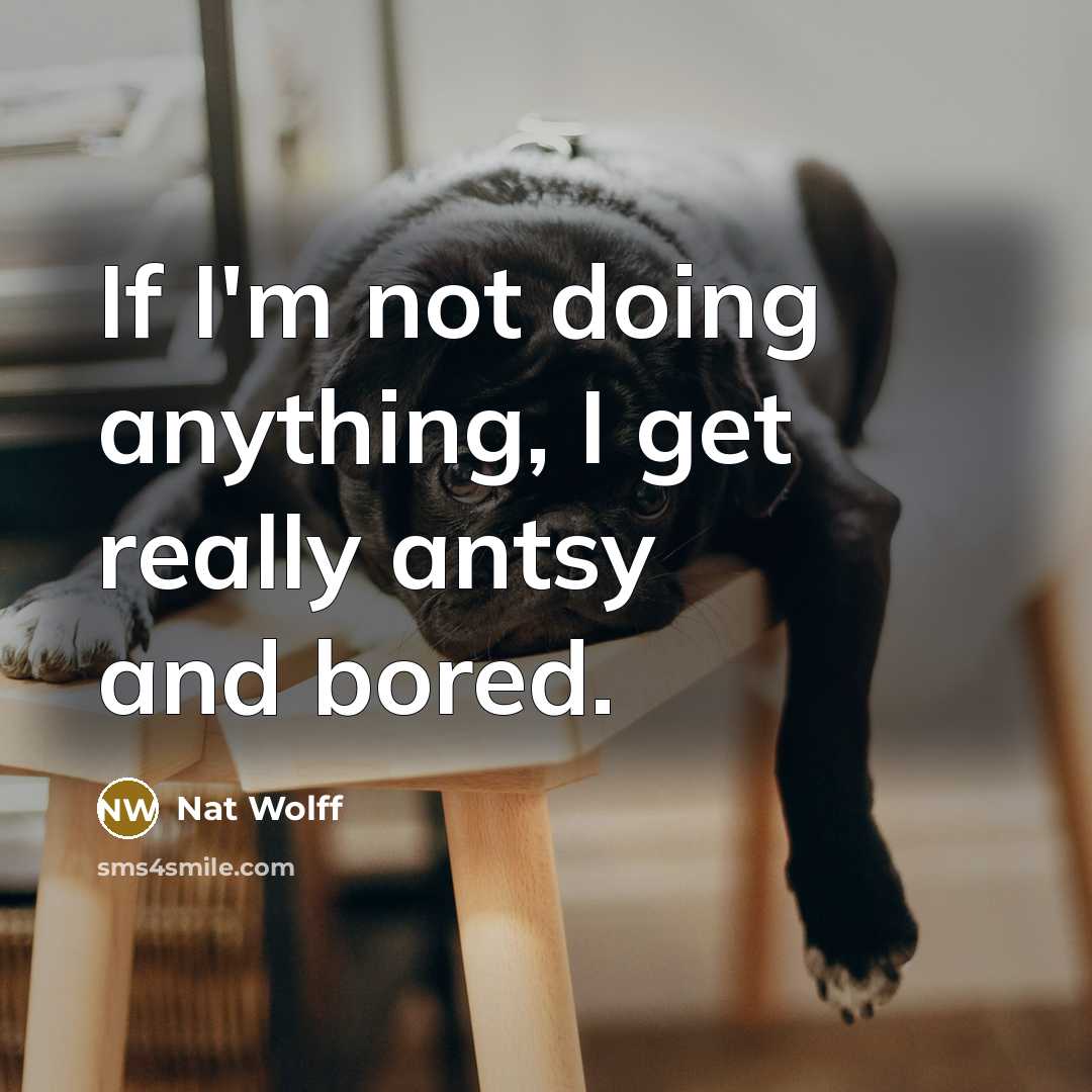 “If I'm not doing anything, I get really antsy and…” quote by Nat Wolff
