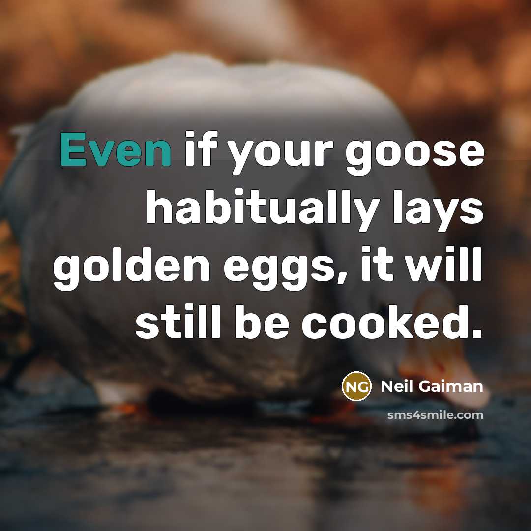 “Even if your goose habitually lays golden eggs, it will…” quote by Neil Gaiman