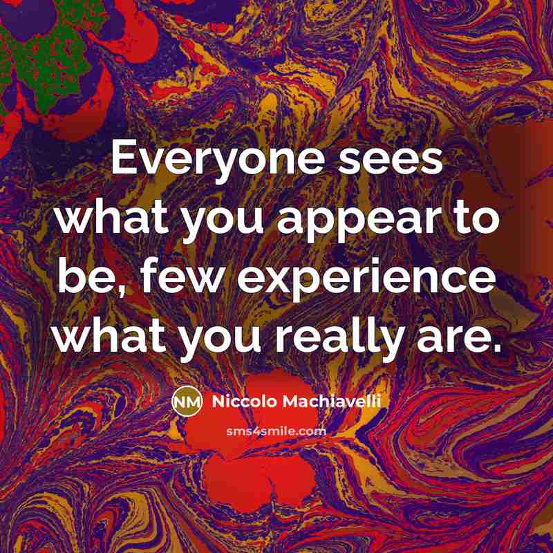 “Everyone sees what you appear to be, few experience what you really are.” quote by Niccolo Machiavelli