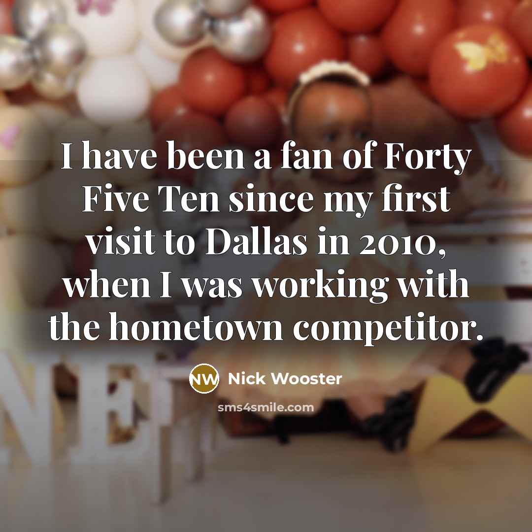 “I have been a fan of Forty Five Ten since my first visit to Dallas in 2010, when I was working with the hometown competitor.” quote by Nick Wooster