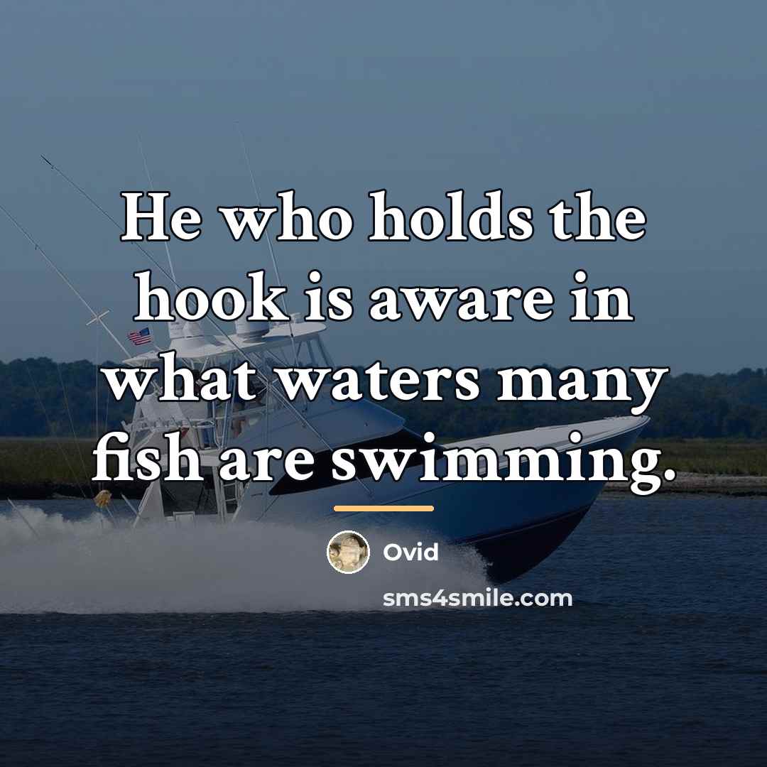 “He who holds the hook is aware in what waters…” quote by Ovid