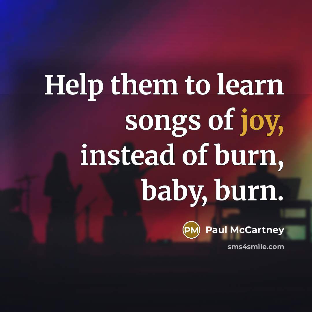 “Help them to learn songs of joy, instead of burn,…” quote by Paul McCartney
