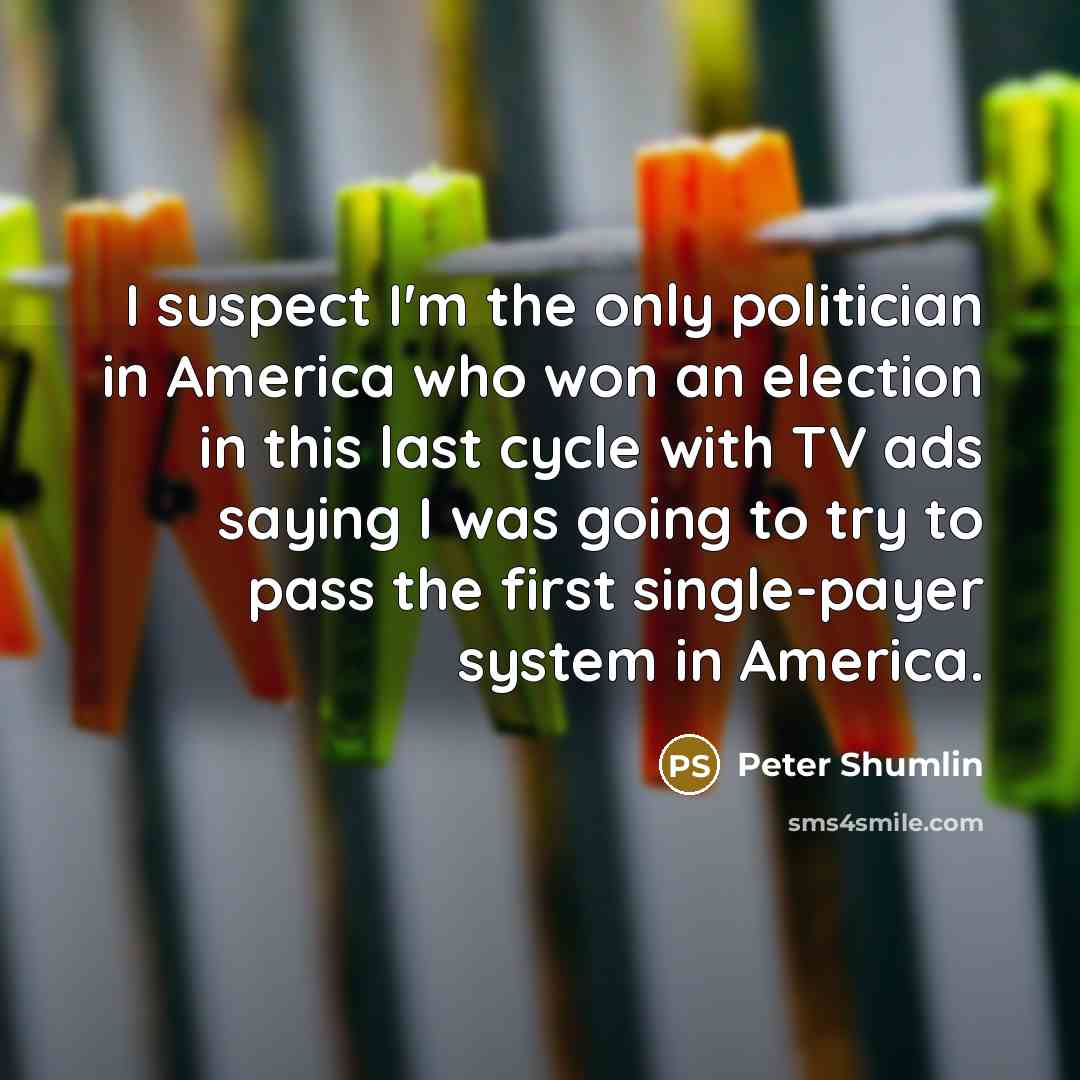 “I suspect I'm the only politician in America who won…” quote by Peter Shumlin