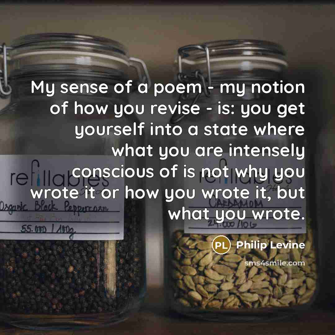 “My sense of a poem - my notion of how…” quote by Philip Levine