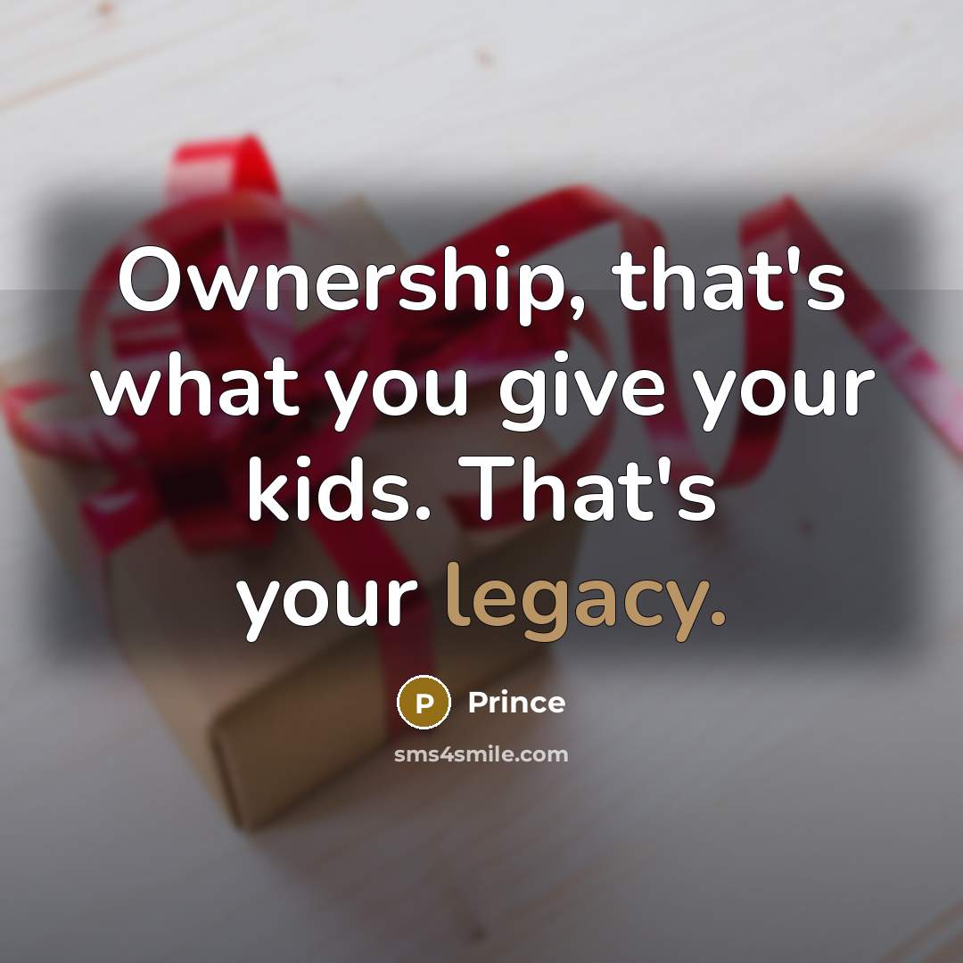 “Ownership, that's what you give your kids. That's your legacy.…” quote by Prince