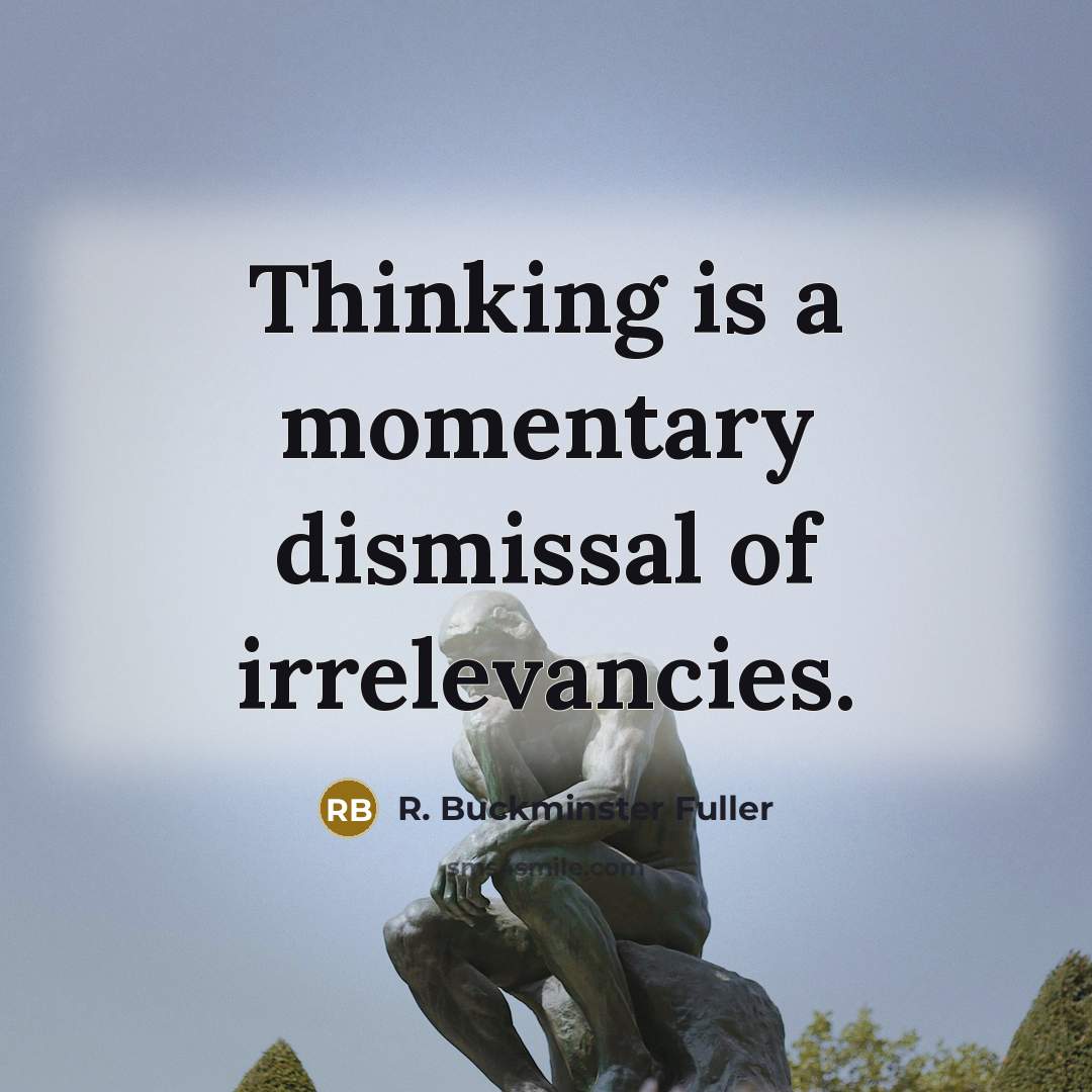 “Thinking is a momentary dismissal of irrelevancies.…” quote by R. Buckminster Fuller